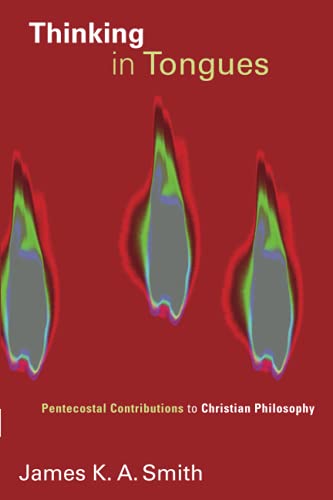 Smith, James K.A. Thinking In Tongues, Pentecostal Contributions To Christian Philosopy, Pentecostal Contributions To Christian Philosophy (Pentecostal Manifestos,