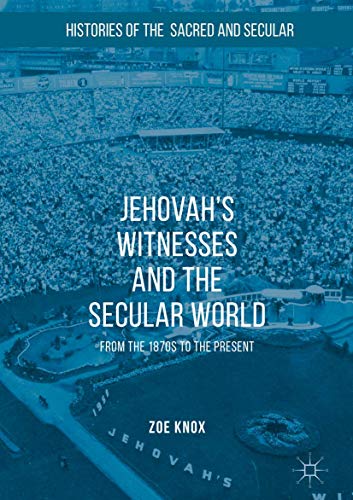 Jehovah's Witnesses and the Secular World: From the 1870s to the Present (Histories of the Sacred and Secular, 1700–2000)