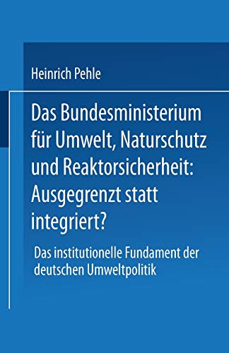 Das Bundesministerium für Umwelt, Naturschutz und Reaktorsicherheit: Ausgegrenzt statt Integriert?: Das Institutionelle Fundament der Deutschen Umweltpolitik