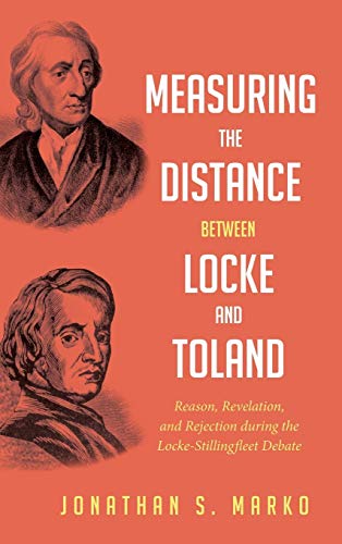 Measuring the Distance between Locke and Toland: Reason, Revelation, and Rejection During the Locke-Stillingfleet Debate