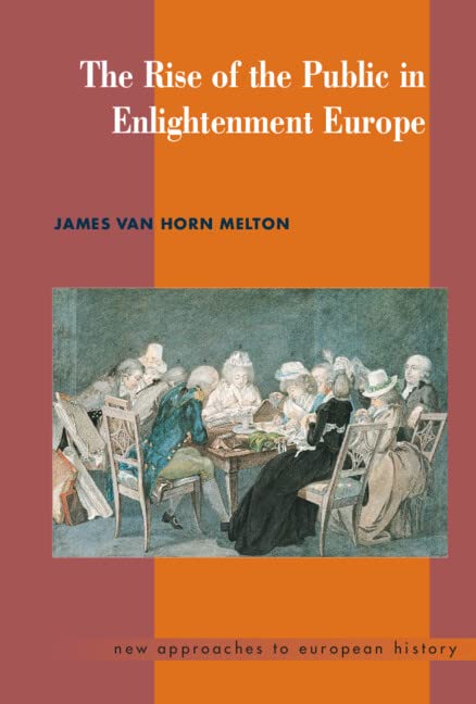 The Rise of the Public in Enlightenment Europe (New Approaches to European History, Band 23)