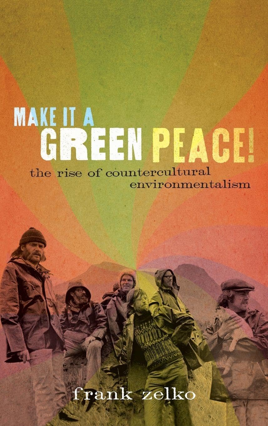 Make It a Green Peace!: The Rise of Countercultural Environmentalism