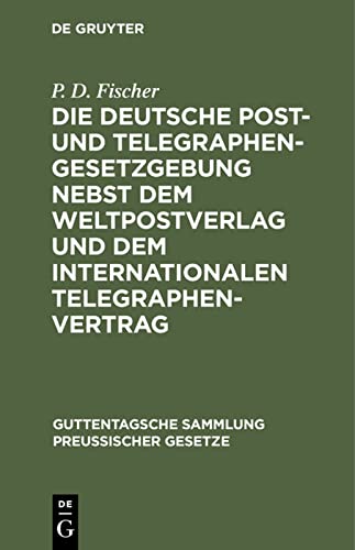 Die deutsche Post- und Telegraphen-Gesetzgebung nebst dem Weltpostverlag und dem Internationalen Telegraphenvertrag (Guttentagsche Sammlung preußischer Gesetze, 7, Band 7)