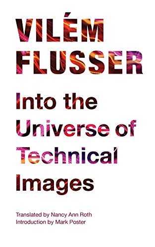 Vilém Flusser Into The Universe Of Technical Images (Electronic Mediations, Band 32)