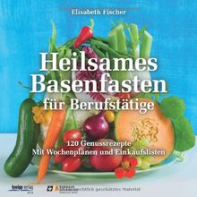 Heilsames Basenfasten für Berufstätige: 120 Genussrezepte. Mit Wochenplänen und Einkaufslisten