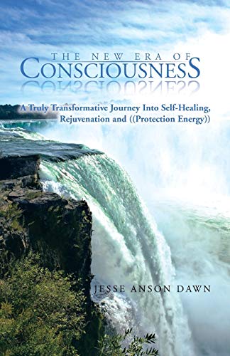 The New Era of Consciousness: A Truly Transformative Journey Into Self-Healing, Rejuvenation and (Protection Energy)