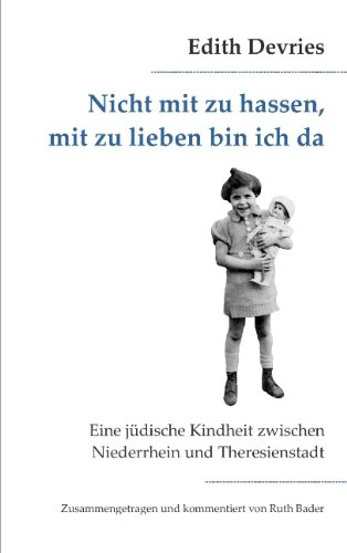 Nicht mit zu hassen, mit zu lieben bin ich da: Eine jüdische Kindheit zwischen Niederrhein und Theresienstadt