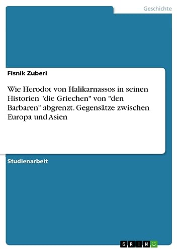 Wie Herodot von Halikarnassos in seinen Historien die Griechen von den Barbaren abgrenzt. Gegensätze zwischen Europa und Asien