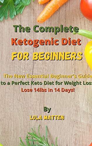 The Complete Ketogenic Diet for Beginners: The New Essential Beginner's Guide to a Perfect Keto Diet for Weight Loss - Lose 14lbs in 14 Days!
