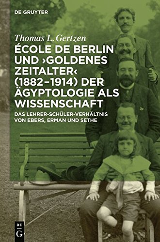 École de Berlin und Goldenes Zeitalter (1882-1914) der Ägyptologie als Wissenschaft: Das Lehrer-Schüler-Verhältnis von Ebers, Erman und Sethe
