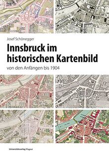 Innsbruck im historischen Kartenbild von den Anfängen bis 1904 (Veröffentlichungen des Innsbrucker Stadtarchivs, Neue Folge)