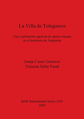 La Villa de Tolegassos: Una explotación agrícola de época romana en el territorio de Ampurias (British Archaeological Reports, Band 1101)