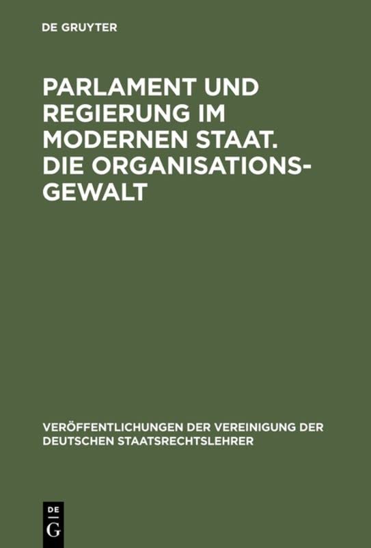 Parlament und Regierung im modernen Staat. Die Organisationsgewalt: Berichte und Aussprache zu den Berichten in den Verhandlungen der Tagung der ... Deutschen Staatsrechtslehrer, 16, Band 16)