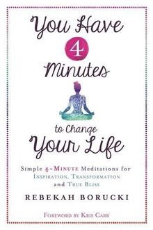 You Have 4 Minutes to Change Your Life: Simple 4-Minute Meditations for Inspiration, Transformation and True Bliss