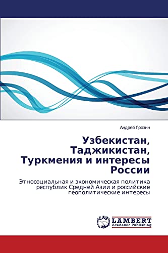 Uzbekistan, Tadzhikistan, Turkmeniya i interesy Rossii: Etnosotsial'naya i ekonomicheskaya politika respublik Sredney Azii i rossiyskie ... Azii i rossijskie geopoliticheskie interesy