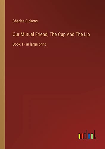 Our Mutual Friend, The Cup And The Lip: Book 1 - in large print