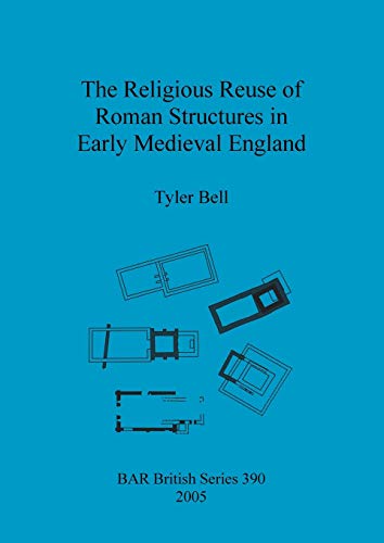 The Religious Reuse of Roman Structures in Early Medieval England (BAR British)