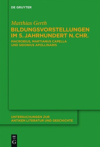 Bildungsvorstellungen im 5. Jahrhundert n. Chr.: Macrobius, Martianus Capella und Sidonius Apollinaris (Untersuchungen zur antiken Literatur und Geschichte, Band 111)