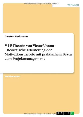 V-I-E Theorie von Victor Vroom - Theoretische Erläuterung der Motivationstheorie mit praktischem Bezug zum Projektmanagement