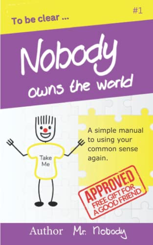 Nobody Owns The World: A simple manual to using your common sense again (To Be Clear, Band 1)