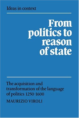 From Politics to Reason of State: The Acquisition and Transformation of the Language of Politics 1250–1600 (Ideas in Context, Band 22)