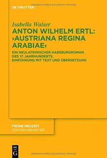 Anton Wilhelm Ertl: "Austriana regina Arabiae": Ein neulateinischer Habsburgroman des 17. Jahrhunderts. Einführung mit Text und Übersetzung (Frühe Neuzeit, Band 205)