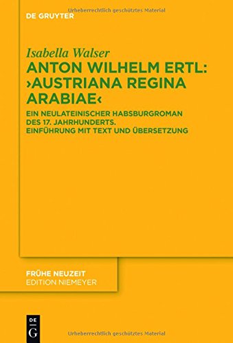 Anton Wilhelm Ertl: Austriana regina Arabiae: Ein neulateinischer Habsburgroman des 17. Jahrhunderts. Einführung mit Text und Übersetzung (Frühe Neuzeit, Band 205)