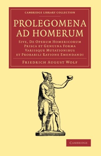 Prolegomena ad Homerum: Sive, De Operum Homericorum Prisca Et Genuina Forma Variisque Mutationibus Et Probabili Ratione Emendandi (Cambridge Library Collection - Classics)