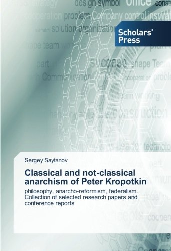 Classical and not-classical anarchism of Peter Kropotkin: philosophy, anarcho-reformism, federalism. Collection of selected research papers and conference reports