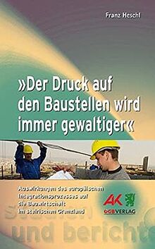 "Der Druck auf den Baustellen wird immer gewaltiger": Auswirkungen des europäischen Integrationsprozesses auf die Bauwirtschaft im steirischen Grenzland (Studien und Berichte)