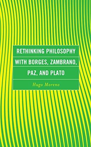 Rethinking Philosophy with Borges, Zambrano, Paz, and Plato (Continental Philosophy and the History of Thought)