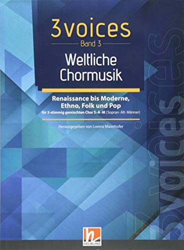 3 voices Band 3 - Weltliche Chormusik: Chorstücke für Konzerte, Feste & Singbegegnungen für 3 gemischte Stimmen S•A•M (Sopran • Alt • Männer)