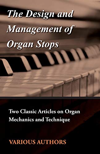 The Design and Management of Organ Stops - Two Classic Articles on Organ Mechanics and Technique