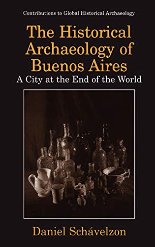 The Historical Archaeology of Buenos Aires: A City at the End of the World (Contributions To Global Historical Archaeology)