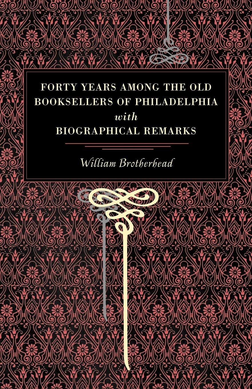 Forty Years Among the Old Booksellers of Philadelphia