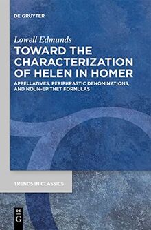 Toward the Characterization of Helen in Homer: Appellatives, Periphrastic Denominations, and Noun-Epithet Formulas (Trends in Classics - Supplementary Volumes, 87)