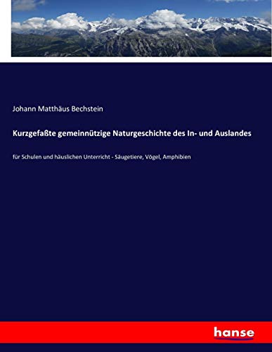 Kurzgefaßte gemeinnützige Naturgeschichte des In- und Auslandes: für Schulen und häuslichen Unterricht - Säugetiere, Vögel, Amphibien