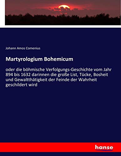 Martyrologium Bohemicum: oder die böhmische Verfolgungs-Geschichte vom Jahr 894 bis 1632 darinnen die große List, Tücke, Bosheit und Gewaltthätigkeit der Feinde der Wahrheit geschildert wird