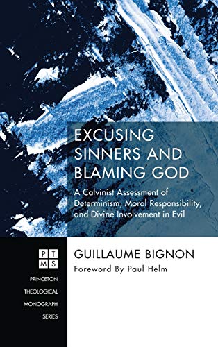 Excusing Sinners and Blaming God: A Calvinist Assessment of Determinism, Moral Responsibility, and Divine Involvement in Evil (Princeton Theological Monograph)