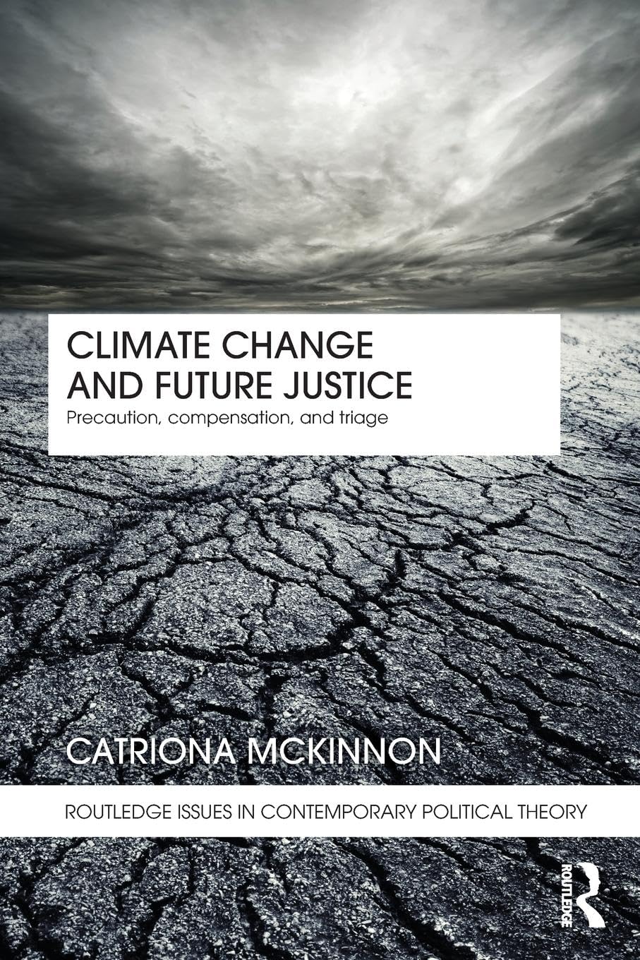 Climate Change and Future Justice: Precaution, Compensation and Triage (Routledge Issues in Contemporary Political Theory)