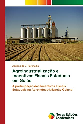 Agroindustrialização e Incentivos Fiscais Estaduais em Goiás: A participação dos Incentivos Fiscais Estaduais na Agroindustrialização Goiana