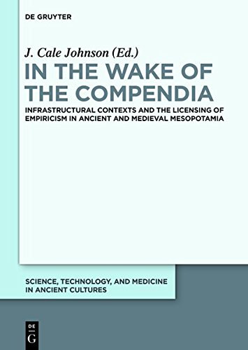 In the Wake of the Compendia: Infrastructural Contexts and the Licensing of Empiricism in Ancient and Medieval Mesopotamia (Science, Technology, and Medicine in Ancient Cultures, Band 3)