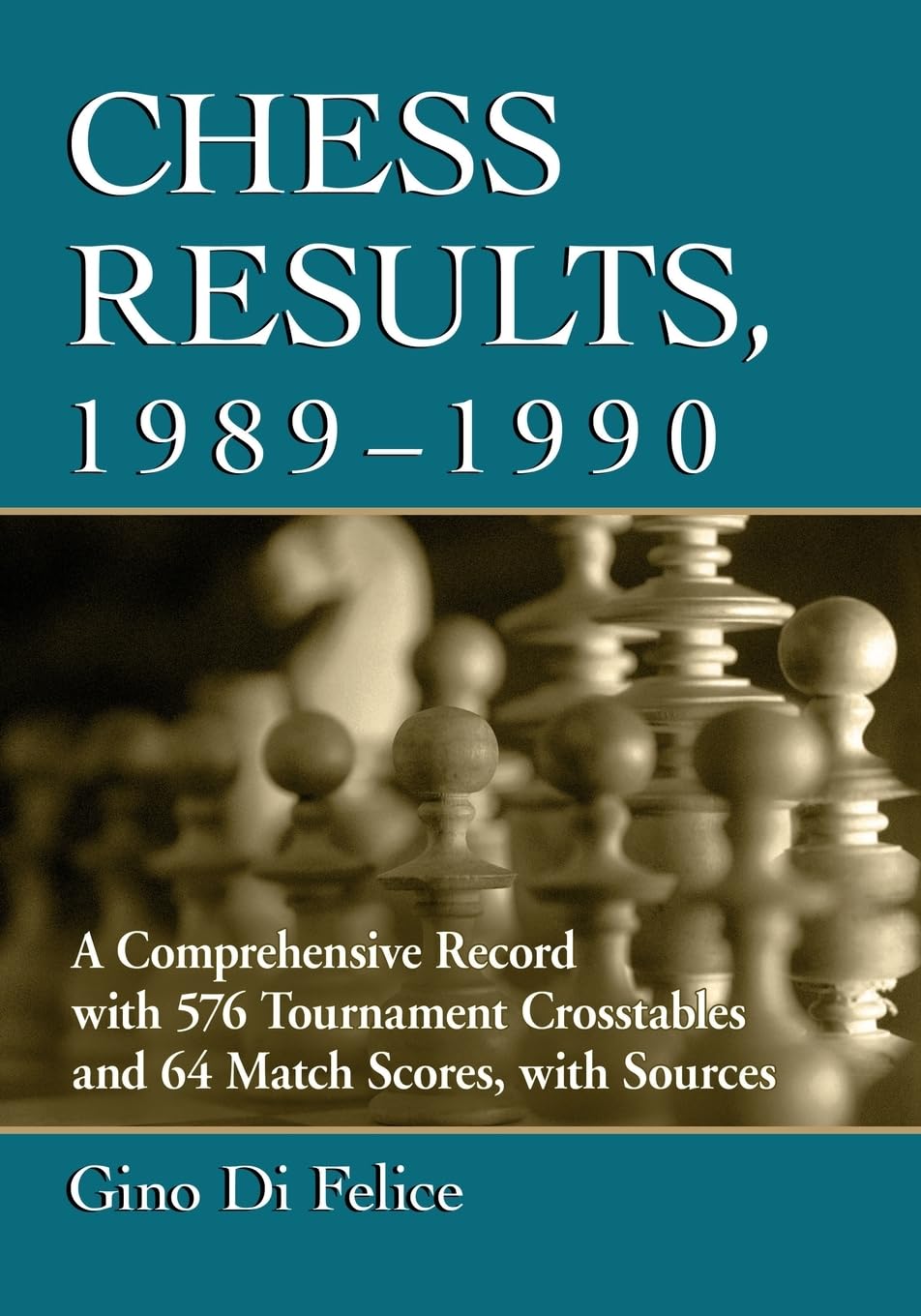 Gino Di Felice Chess Results, 1989-1990, A Comprehensive Record With 576 Tournament Crosstables And 64 Match Scores, With Sources