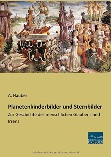 Planetenkinderbilder und Sternbilder: Zur Geschichte des menschlichen Glaubens und Irrens