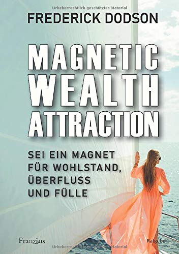 Magnetic Wealth Attraction: Sei ein Magnet für Wohlstand, Überfluss und Fülle