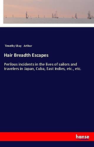 Hair Breadth Escapes: Perilous incidents in the lives of sailors and travelers in Japan, Cuba, East Indies, etc., etc.