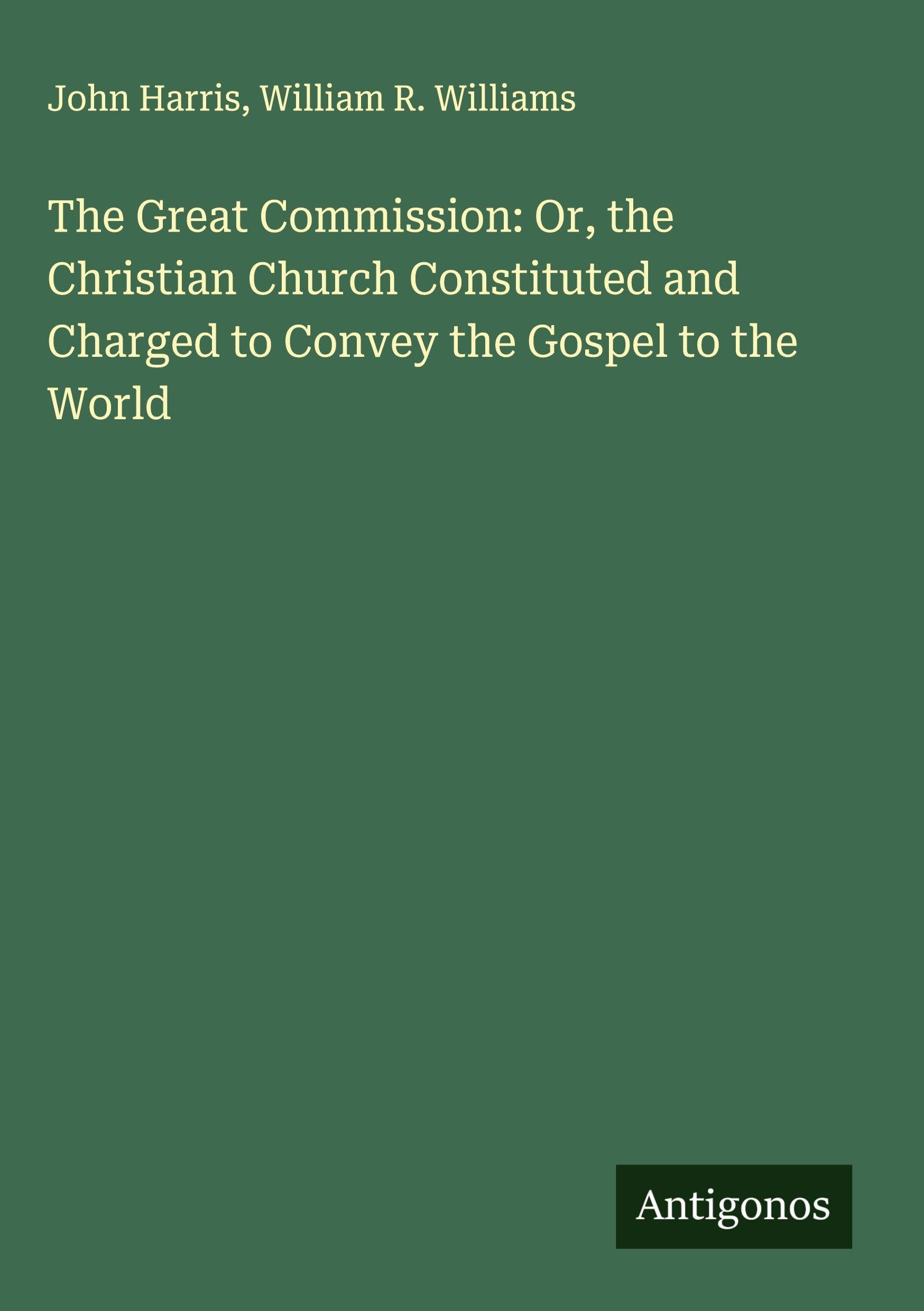The Great Commission: Or, the Christian Church Constituted and Charged to Convey the Gospel to the World