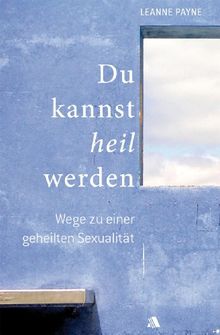 Du kannst heil werden: Wege zu einer geheilten Sexualität