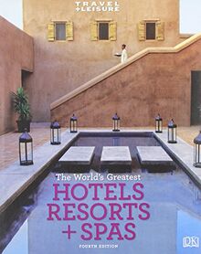 Travel + Leisure: World's Greatest Hotels, Resorts & Spas (Worlds Greatest Hotels, Resorts and Spas)