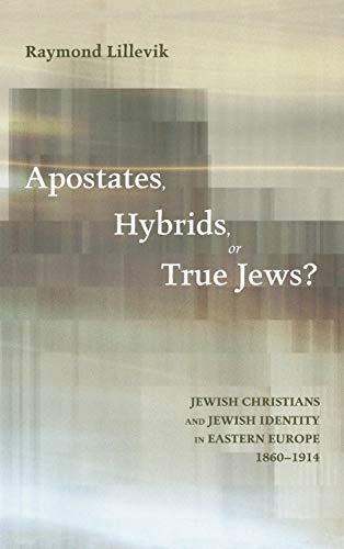 Apostates, Hybrids, or True Jews?: Jewish Christians and Jewish Identity in Eastern Europe, 1860-1914